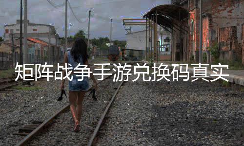 效汇码真战争总兑换矩阵手游实有